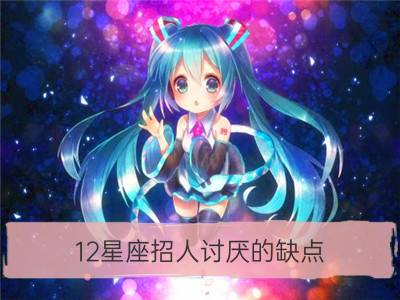 12星座招人讨厌的缺点_12星座讨厌一个人的方式