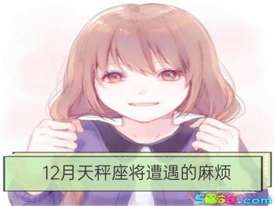 12月天秤座将遭遇的麻烦_12月双子座将遭遇的麻烦