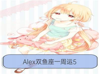 alex双鱼座一周运5.28-6.3_alex金牛座一周运5.28-6.3