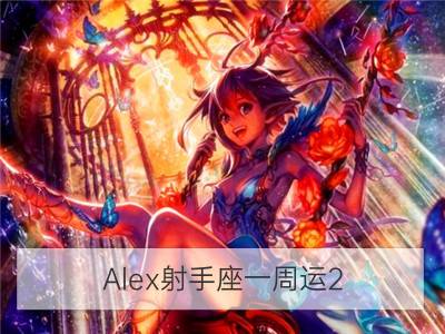 alex射手座一周运2.5-2.11_alex天秤座一周运2.5-2.11