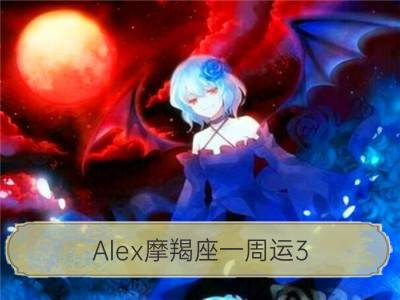 alex摩羯座一周运3.26-4.1_alex白羊座一周运3.26-4.1