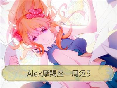 alex摩羯座一周运3.5-3.11_alex双子座一周运3.5-3.11