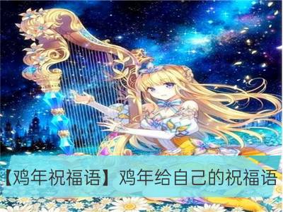 【鸡年祝福语】鸡年给自己的祝福语_【鸡年祝福语】鸡年给属鸡的祝福语