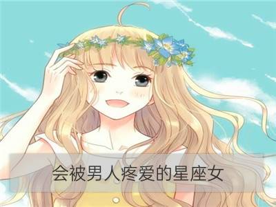 会被男人疼爱的星座女_最容易得到男人疼爱的星座女