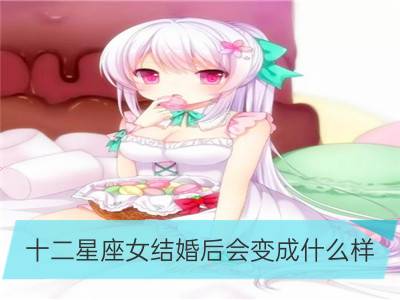 十二星座女结婚后会变成什么样？_十二星座有什么改变就该结婚