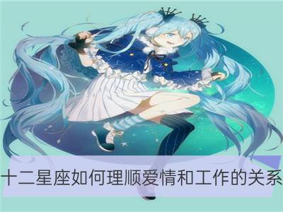 十二星座如何理顺爱情和工作的关系_十二星座快乐工作秘籍