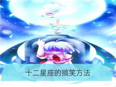 十二星座的搞笑方法，笑cry啦～_什么时候的十二星座最搞笑？