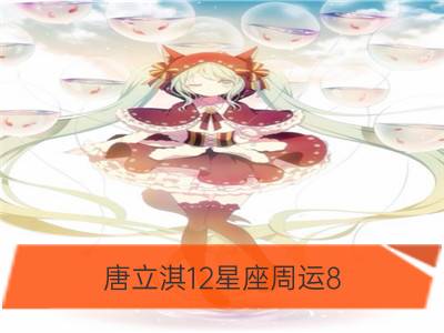 唐立淇12星座周运8.17-8.23_曼陀罗华12星座周运8.17-8.23