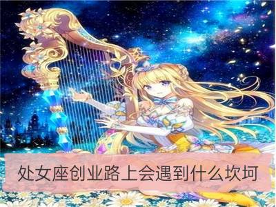 处女座创业路上会遇到什么坎坷_天秤座创业路上会遇到什么坎坷