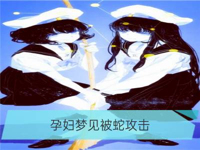 孕妇梦见被蛇攻击_孕妇梦见蛇攻击自己