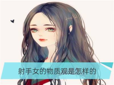 射手女的物质观是怎样的_金牛女的物质观是怎样的