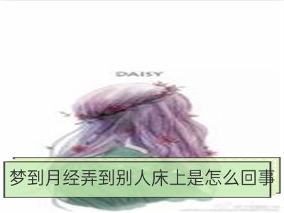 梦到月经弄到别人床上是怎么回事_梦到别人拿自己家东西是怎么回事