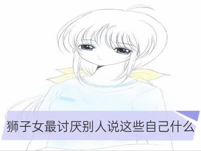 狮子女最讨厌别人说这些自己什么_狮子座最讨厌别人管什么