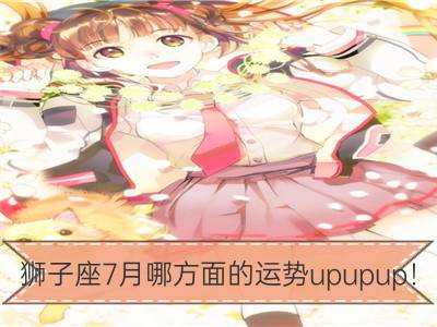 狮子座7月哪方面的运势upupup！_白羊座7月哪方面的运势upupup！