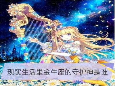 现实生活里金牛座的守护神是谁_现实生活里巨蟹座的守护神是谁