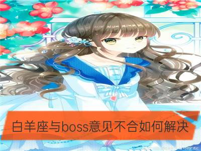 白羊座与boss意见不合如何解决_金牛座与boss意见不合如何解决